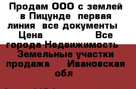 Продам ООО с землей в Пицунде, первая линия, все документы › Цена ­ 9 000 000 - Все города Недвижимость » Земельные участки продажа   . Ивановская обл.